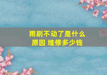 雨刷不动了是什么原因 维修多少钱